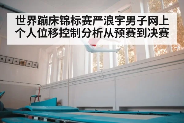 世界蹦床锦标赛严浪宇男子网上个人位移控制分析从预赛到决赛