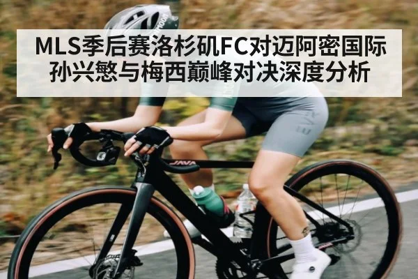 MLS季后赛洛杉矶FC对迈阿密国际孙兴慜与梅西巅峰对决深度分析