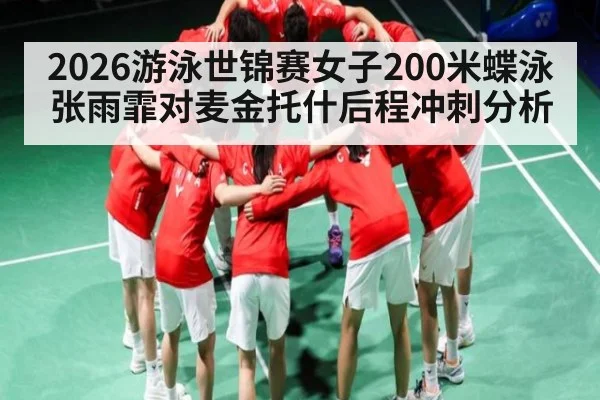 2026游泳世锦赛女子200米蝶泳张雨霏对麦金托什后程冲刺分析